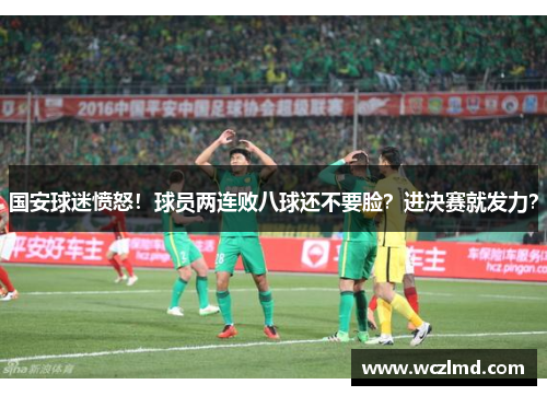 国安球迷愤怒!球员两连败八球还不要脸?进决赛就发力?