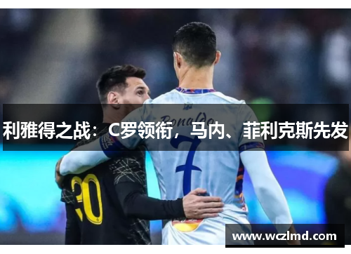 利雅得之战：C罗领衔，马内、菲利克斯先发