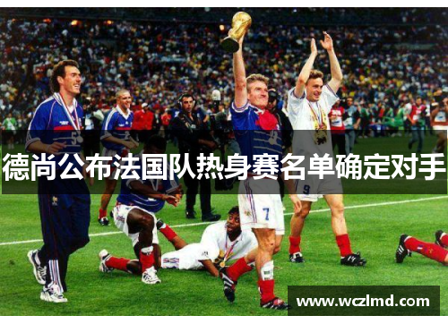 德尚公布法国队热身赛名单确定对手